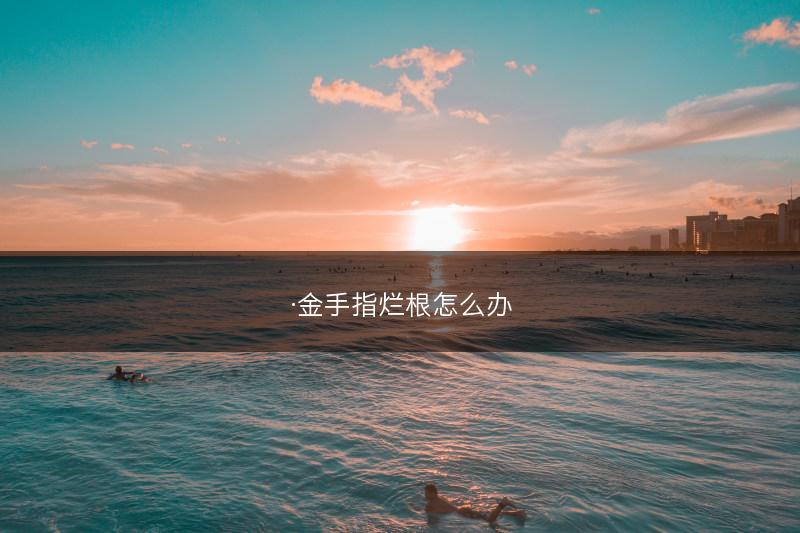 ·金手指烂根怎么办(图1)