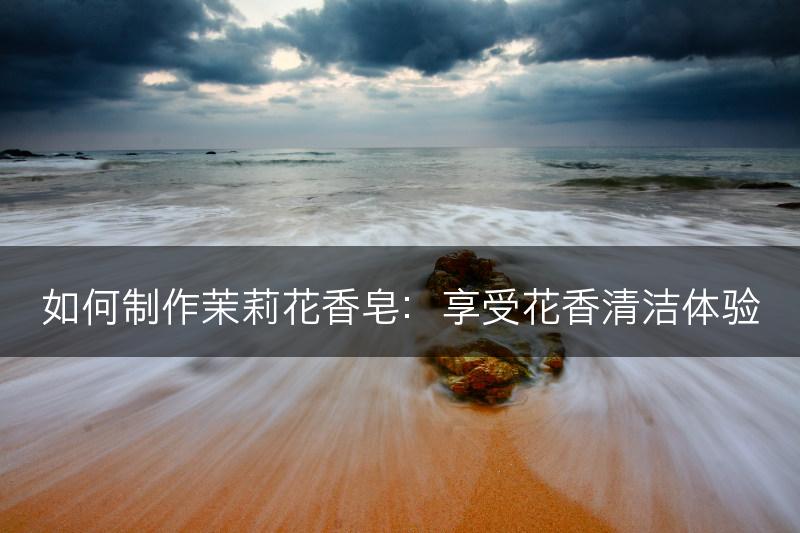 如何制作茉莉花香皂：享受花香清洁体验(图1)