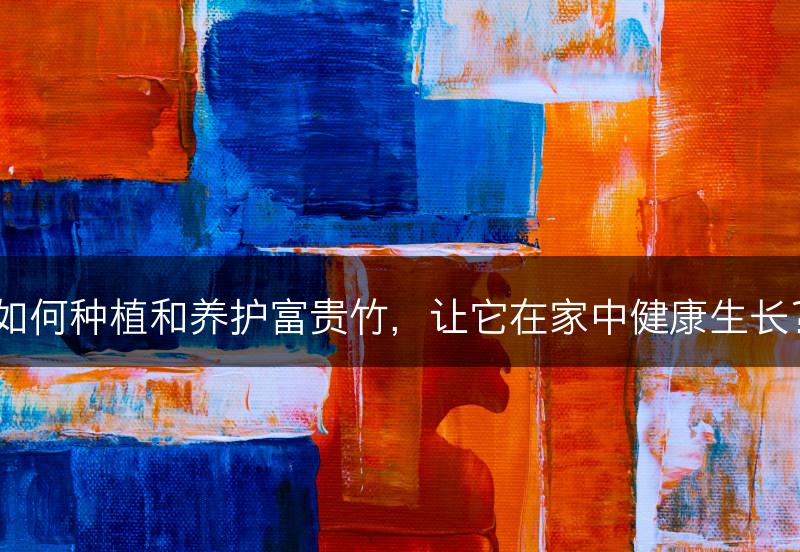 如何种植和养护富贵竹，让它在家中健康生长？(图1)
