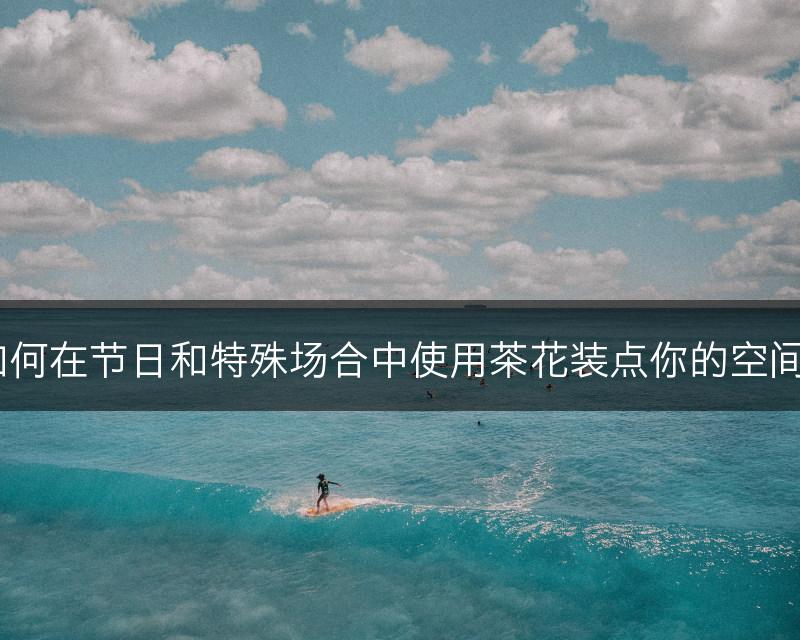 如何在节日和特殊场合中使用茶花装点你的空间？(图1)