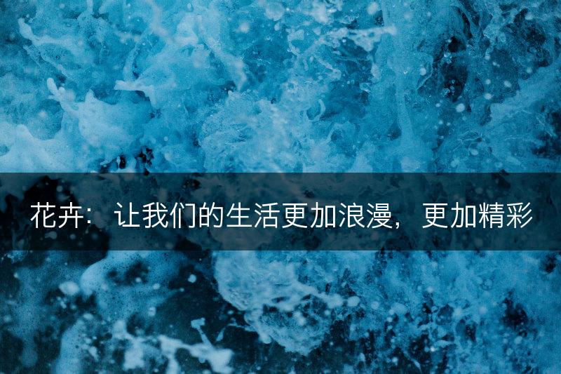 花卉：让我们的生活更加浪漫，更加精彩(图1)