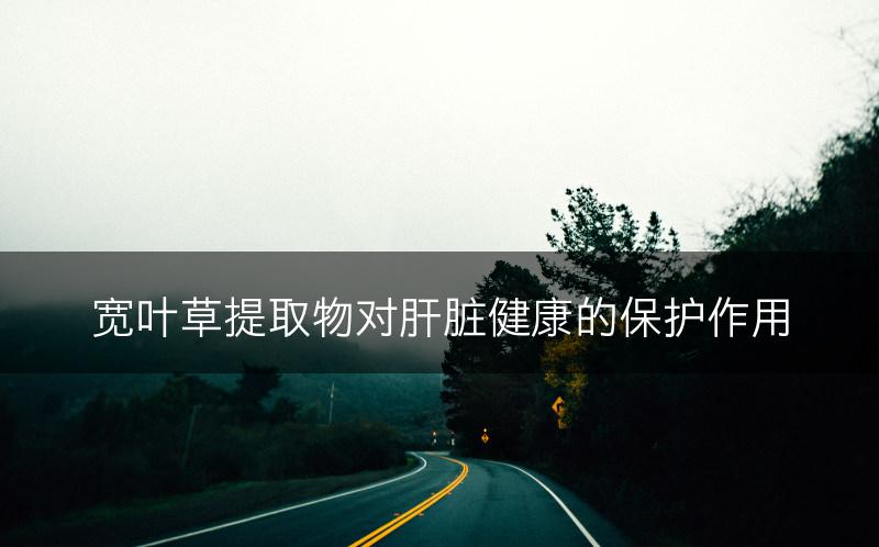 宽叶草提取物对肝脏健康的保护作用(图1)