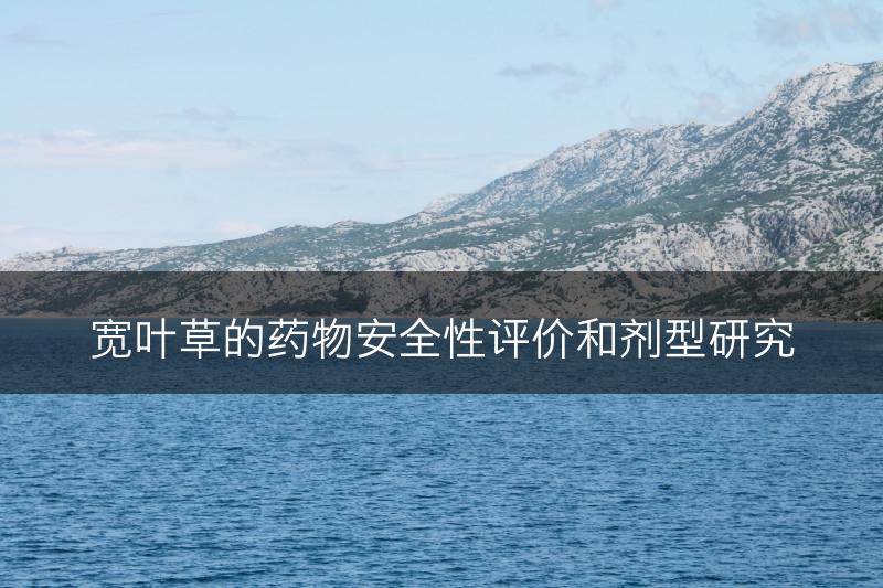 宽叶草的药物安全性评价和剂型研究(图1)