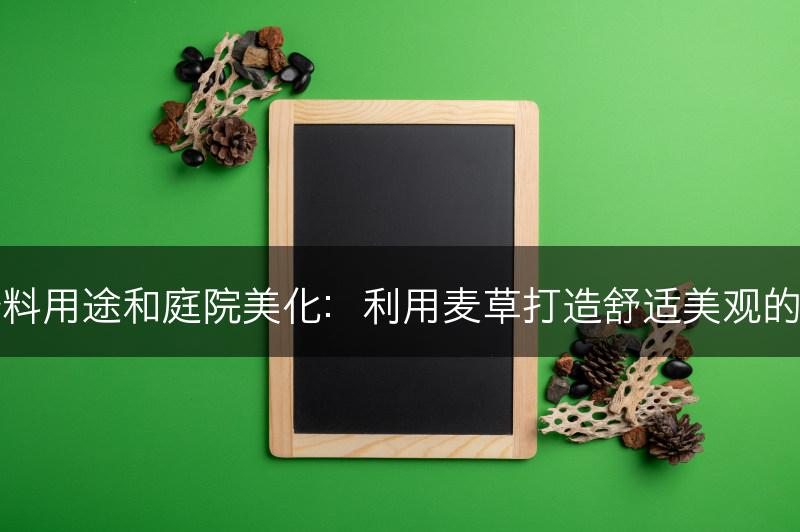 麦草的垫料用途和庭院美化：利用麦草打造舒适美观的庭院场景(图1)