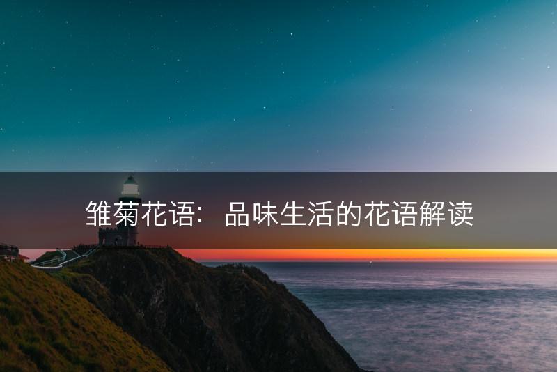 雏菊花语:品味生活的花语解读(图1) 雏菊花语:品味生活的花语解读(图1)