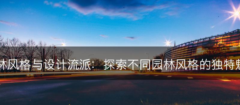 园林风格与设计流派：探索不同园林风格的独特魅力(图1)