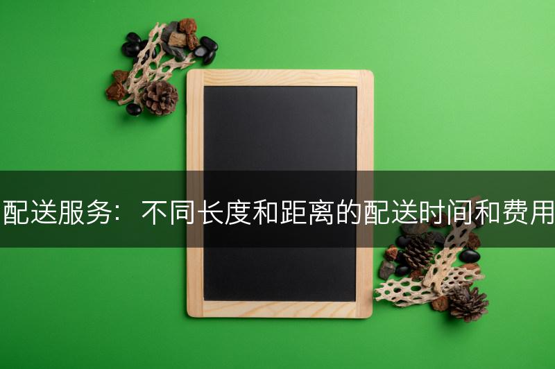 配送服务：不同长度和距离的配送时间和费用(图1)