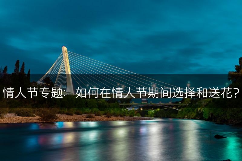 情人节专题：如何在情人节期间选择和送花？(图1)