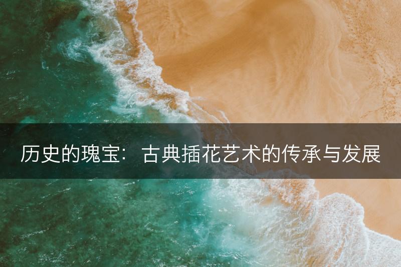 历史的瑰宝：古典插花艺术的传承与发展(图1)