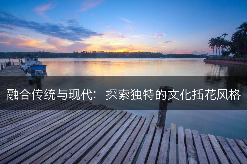 融合传统与现代：探索独特的文化插花风格(图1)