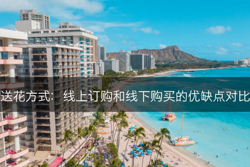 送花方式：线上订购和线下购买的优缺点对比(图1)