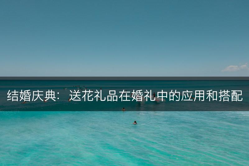 结婚庆典：送花礼品在婚礼中的应用和搭配(图1)