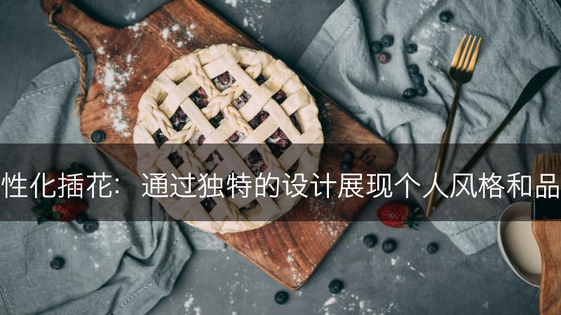 个性化插花：通过独特的设计展现个人风格和品味(图1)