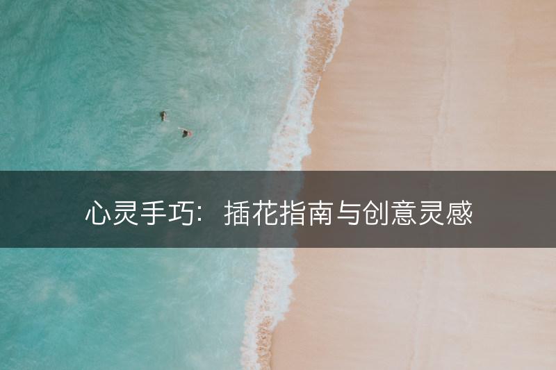 心灵手巧：插花指南与创意灵感(图1)
