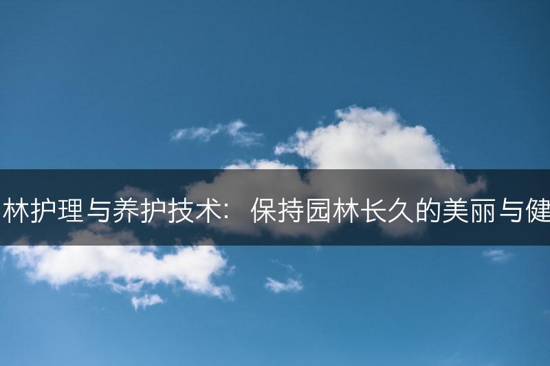 园林护理与养护技术：保持园林长久的美丽与健康(图1)