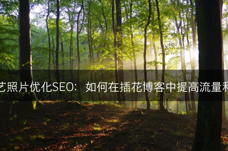 利用花艺照片优化SEO：如何在插花博客中提高流量和曝光度(图1)