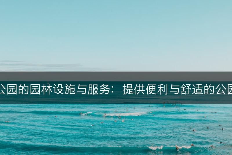 城市公园的园林设施与服务：提供便利与舒适的公园设施(图1)