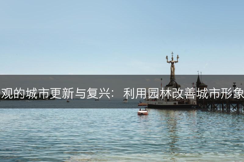 园林景观的城市更新与复兴：利用园林改善城市形象与环境(图1)