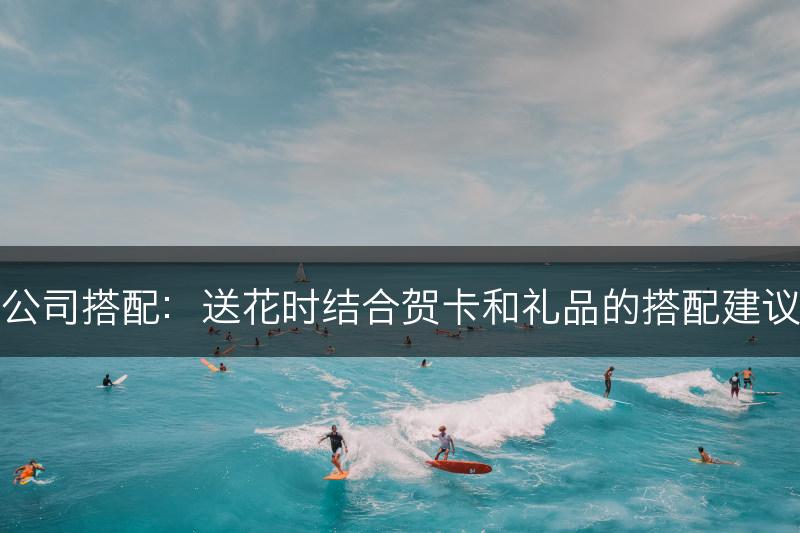 公司搭配：送花时结合贺卡和礼品的搭配建议(图1)