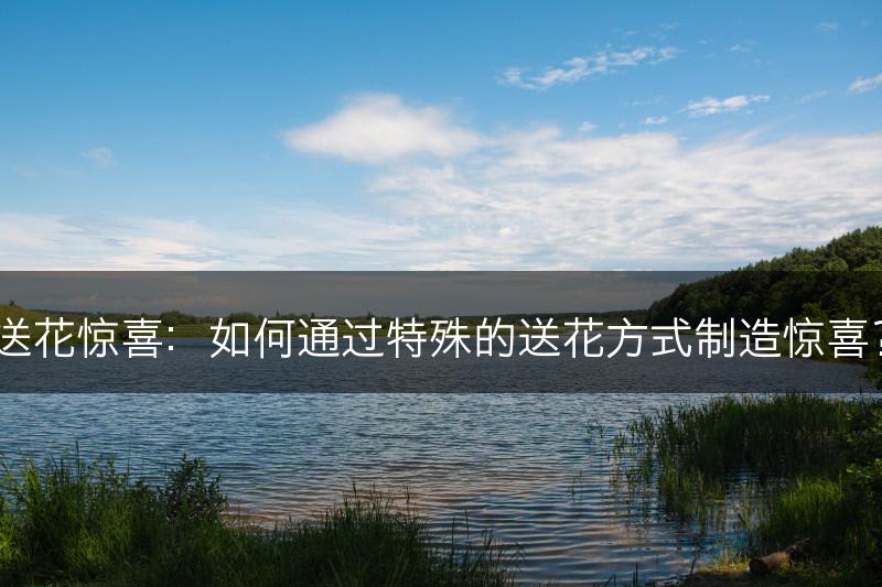 送花惊喜：如何通过特殊的送花方式制造惊喜？(图1)