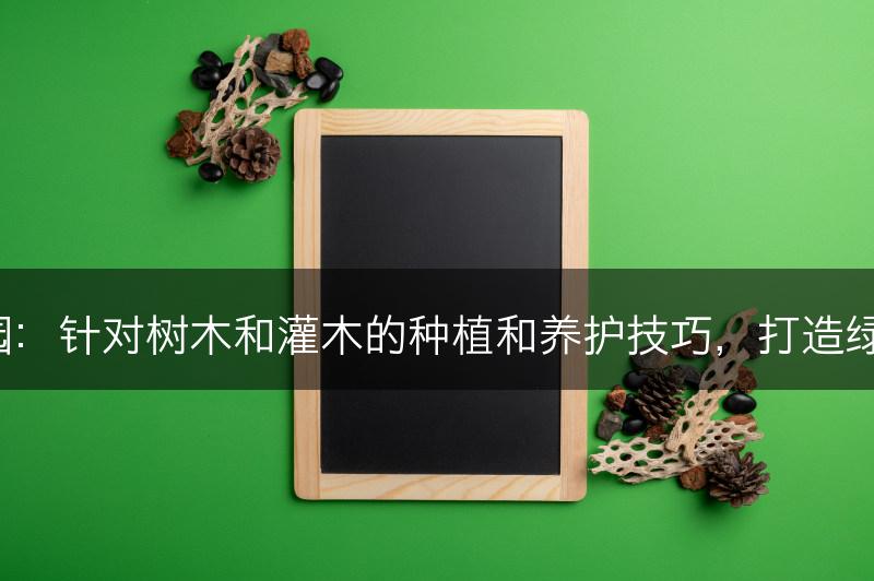 树木和灌木花园：针对树木和灌木的种植和养护技巧，打造绿树成荫的花园。(图1)