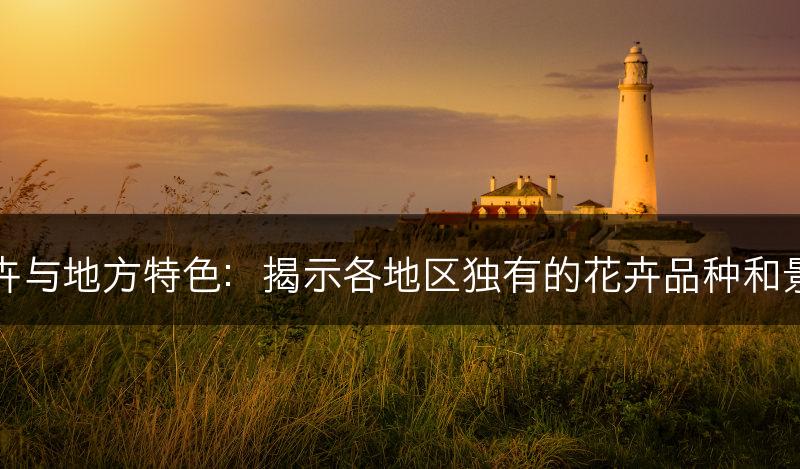 花卉与地方特色:揭示各地区独有的花卉品种和景观(图1) 花卉与地方特色:揭示各地区独有的花卉品种和景观(图1)