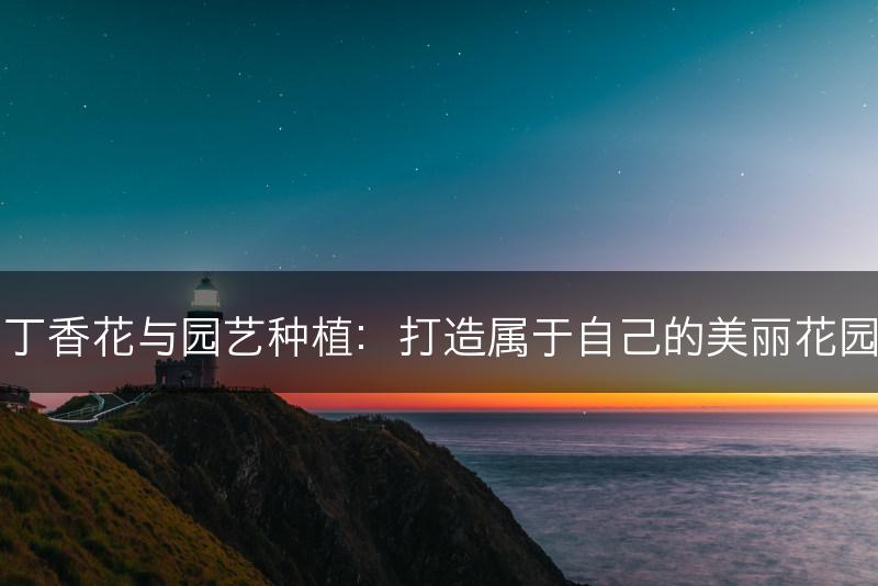 丁香花与园艺种植：打造属于自己的美丽花园(图1)