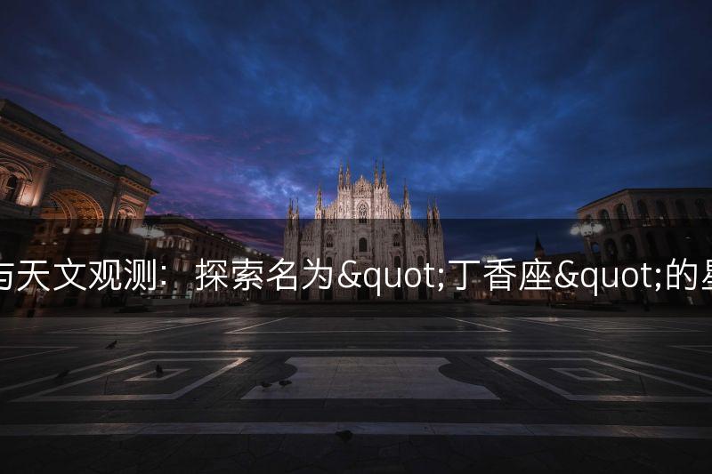 丁香花与天文观测：探索名为"丁香座"的星座之美(图1)