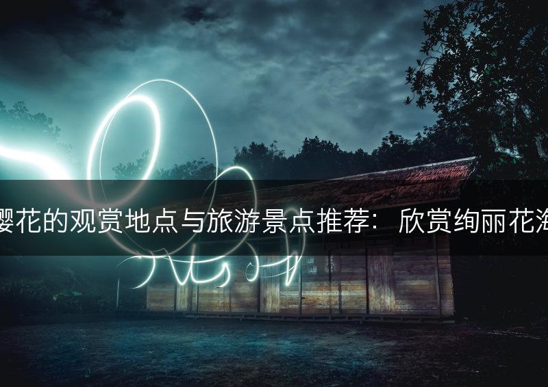 樱花的观赏地点与旅游景点推荐：欣赏绚丽花海(图1)