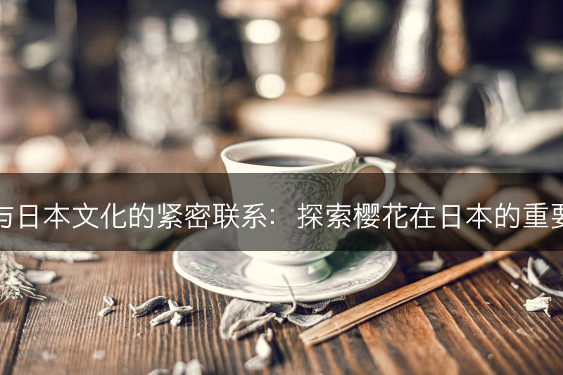 樱花与日本文化的紧密联系：探索樱花在日本的重要地位(图1)