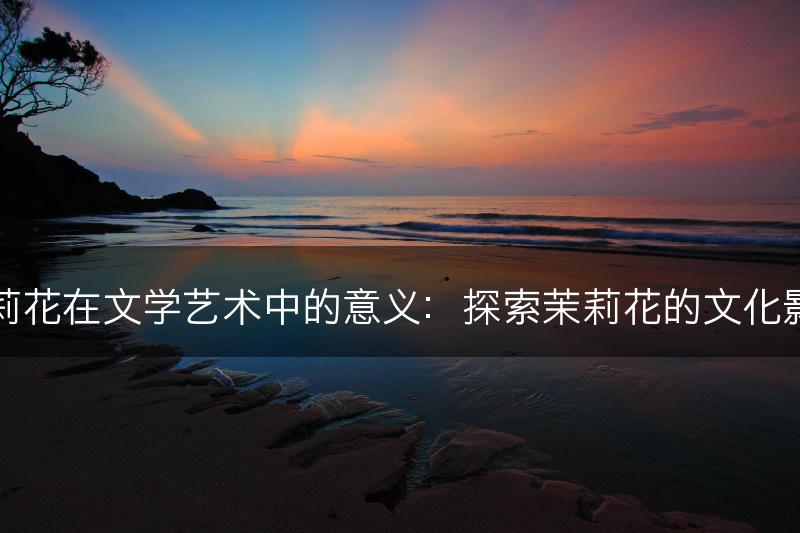 茉莉花在文学艺术中的意义：探索茉莉花的文化影响(图1)