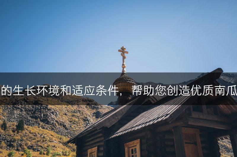 南瓜的生长环境和适应条件，帮助您创造优质南瓜产地(图1)