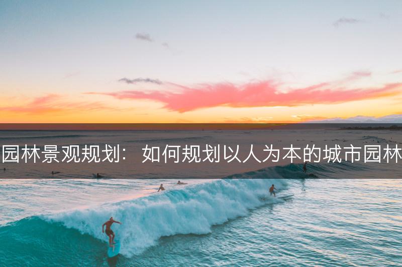 城市园林景观规划：如何规划以人为本的城市园林设计(图1)