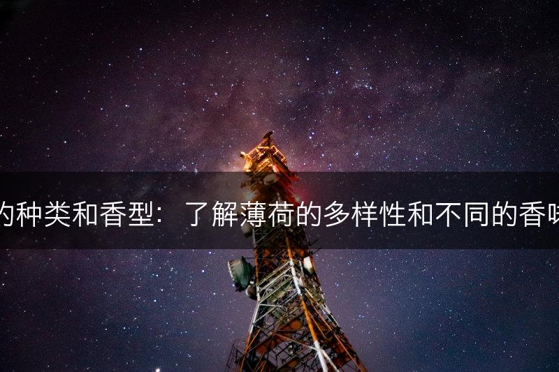 薄荷的种类和香型：了解薄荷的多样性和不同的香味特点(图1)