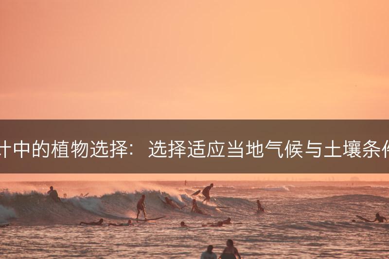 园林设计中的植物选择：选择适应当地气候与土壤条件的植物(图1)