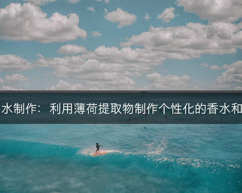 薄荷与香水制作：利用薄荷提取物制作个性化的香水和香体产品(图1)