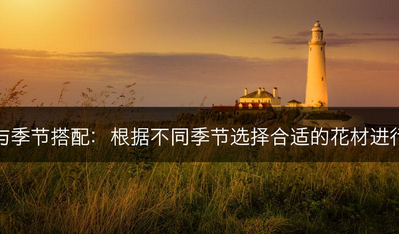 插花与季节搭配：根据不同季节选择合适的花材进行插花(图1)