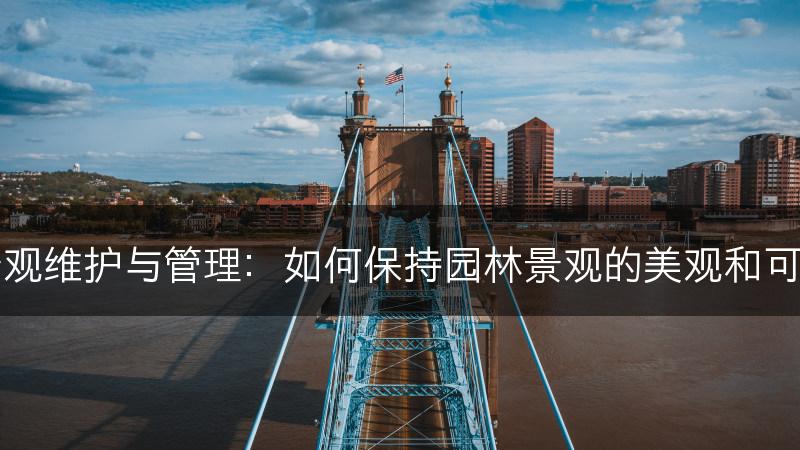 园林景观维护与管理：如何保持园林景观的美观和可持续性(图1)