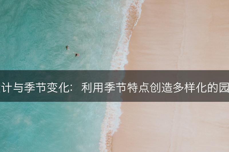 园艺设计与季节变化：利用季节特点创造多样化的园艺景观(图1)