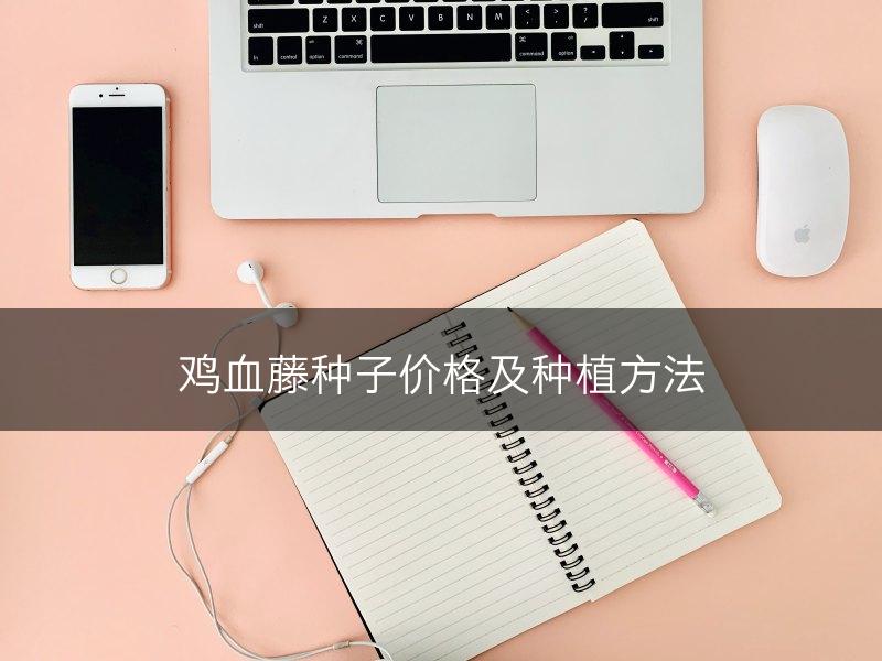 鸡血藤种子价格及种植方法(图1)