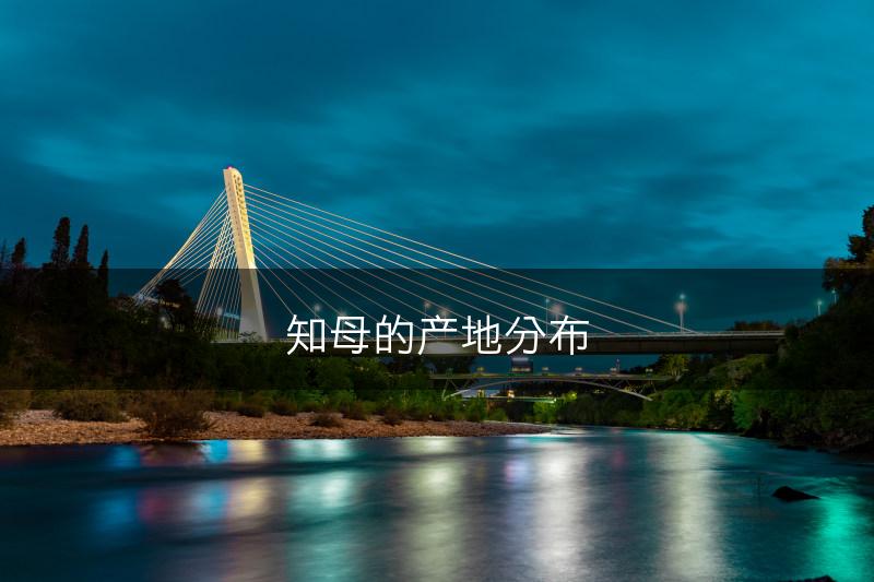 知母的产地分布(图1)