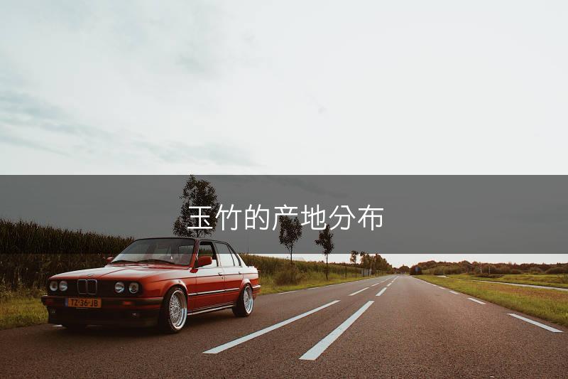 玉竹的产地分布(图1)