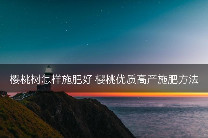 樱桃树怎样施肥好 樱桃优质高产施肥方法(图1)