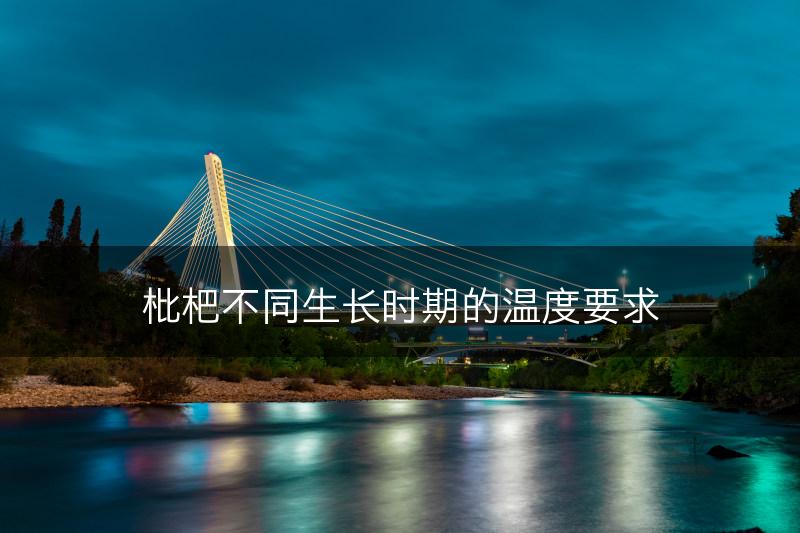 枇杷不同生长时期的温度要求(图1)