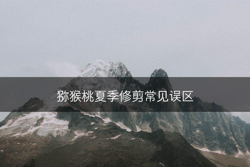 猕猴桃夏季修剪常见误区(图1)