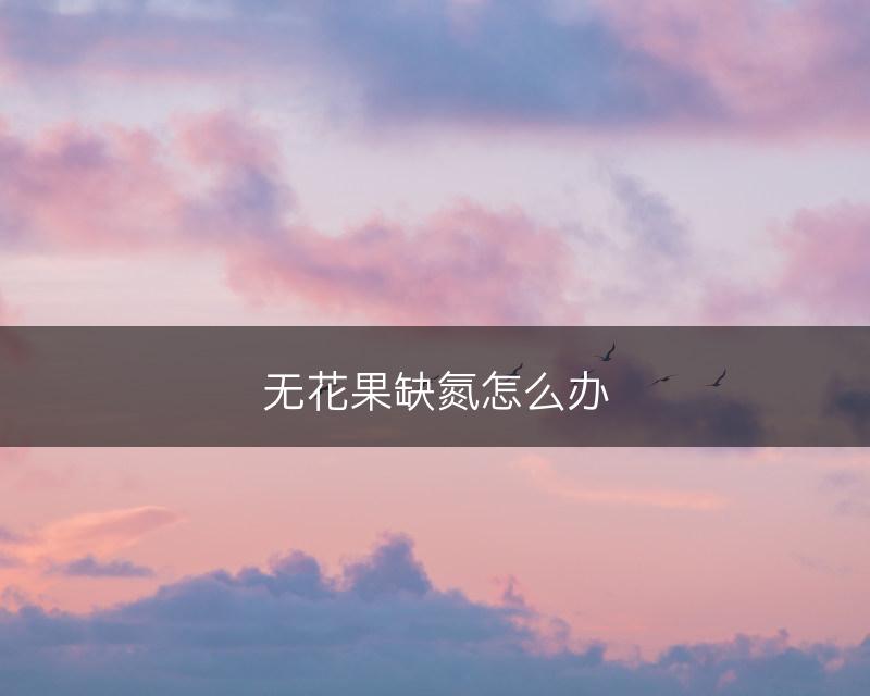 无花果缺氮怎么办(图1)