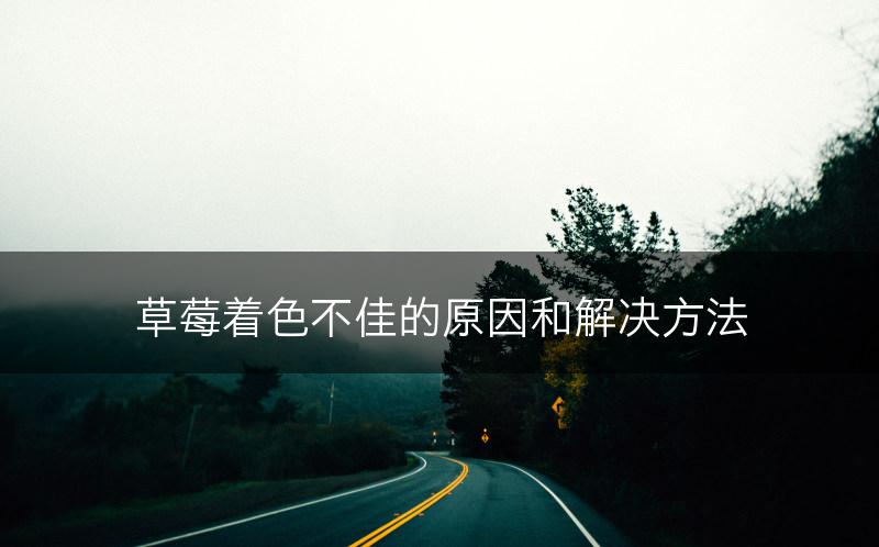 草莓着色不佳的原因和解决方法(图1)