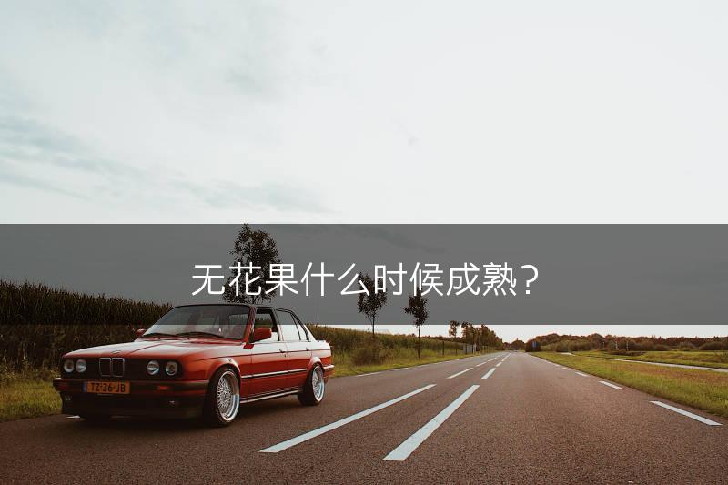 无花果什么时候成熟？(图1)