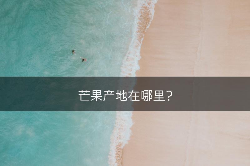 芒果产地在哪里？(图1)
