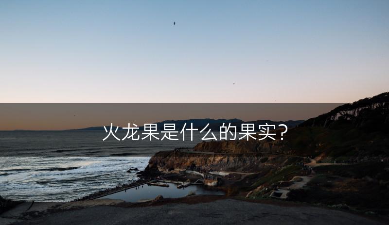 火龙果是什么的果实？(图1)